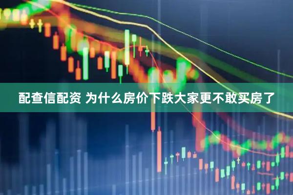 配查信配资 为什么房价下跌大家更不敢买房了