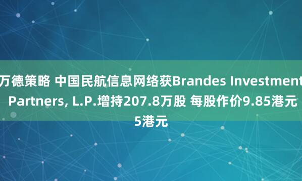万德策略 中国民航信息网络获Brandes Investment Partners, L.P.增持207.8万股 每股作价9.85港元